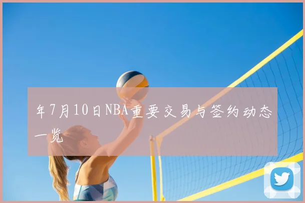 年7月10日NBA重要交易与签约动态一览