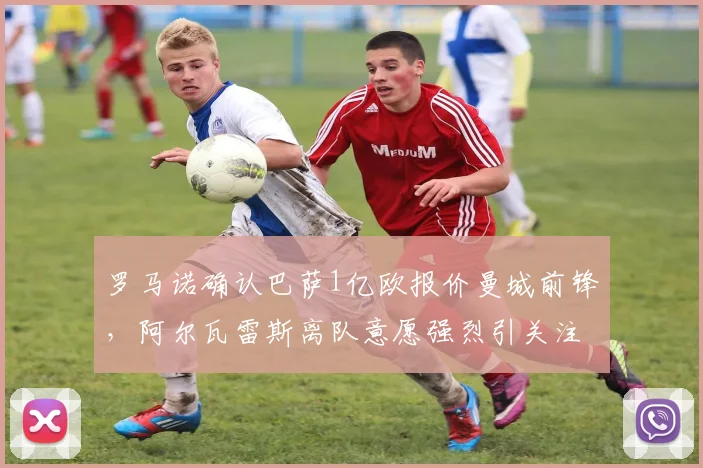 罗马诺确认巴萨1亿欧报价曼城前锋，阿尔瓦雷斯离队意愿强烈引关注